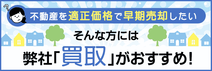 不動産を適正価格で早期売却したい。そんな方には弊社「買取」がおすすめ！